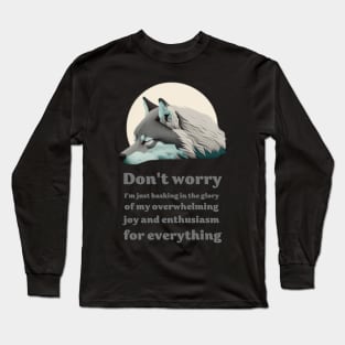 Wolf saing: Don't worry, I'm just basking in the glory of my overwhelming joy and enthusiasm for everything Long Sleeve T-Shirt